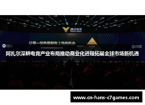 阿扎尔深耕电竞产业布局推动商业化进程拓展全球市场新机遇