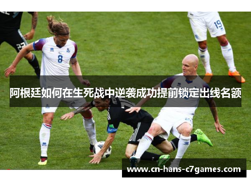 阿根廷如何在生死战中逆袭成功提前锁定出线名额