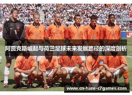 阿贾克斯崛起与荷兰足球未来发展路径的深度剖析