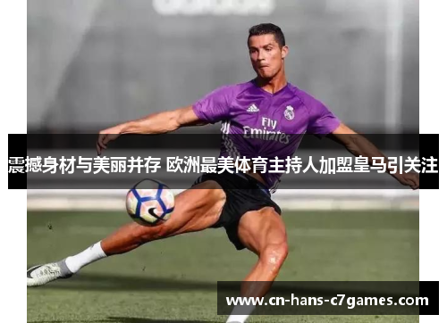 震撼身材与美丽并存 欧洲最美体育主持人加盟皇马引关注