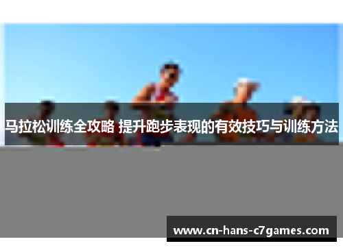 马拉松训练全攻略 提升跑步表现的有效技巧与训练方法